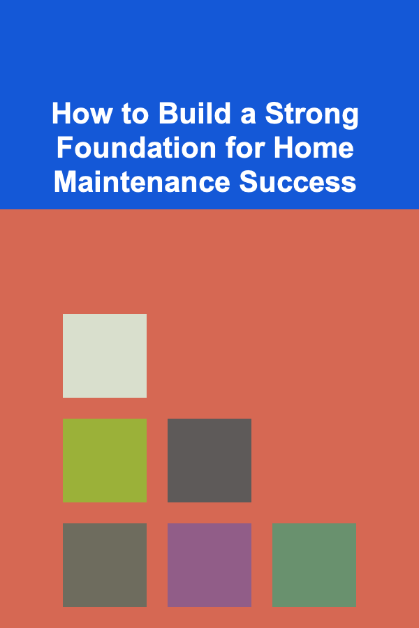 How to Build a Strong Foundation for Home Maintenance Success