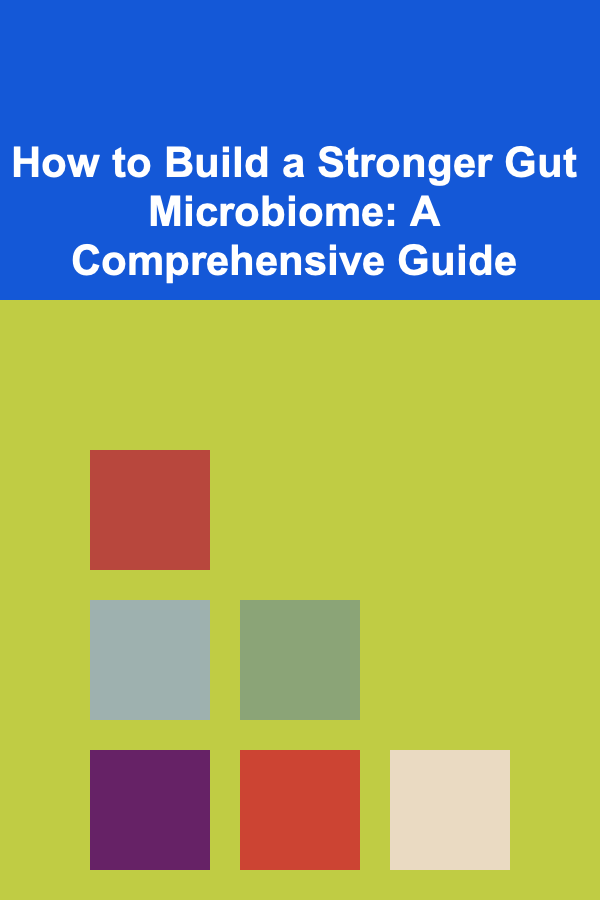 How to Build a Stronger Gut Microbiome: A Comprehensive Guide