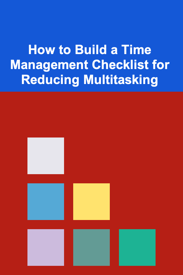 How to Build a Time Management Checklist for Reducing Multitasking
