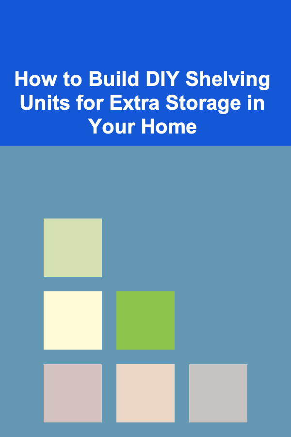 How to Build DIY Shelving Units for Extra Storage in Your Home