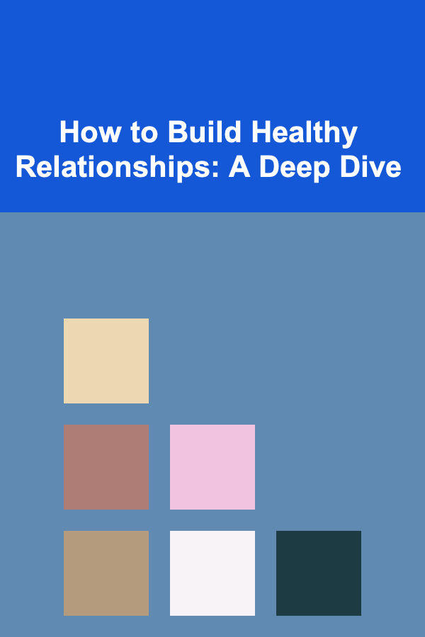 How to Build Healthy Relationships: A Deep Dive