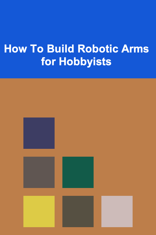 How To Build Robotic Arms for Hobbyists