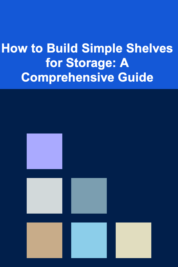 How to Build Simple Shelves for Storage: A Comprehensive Guide