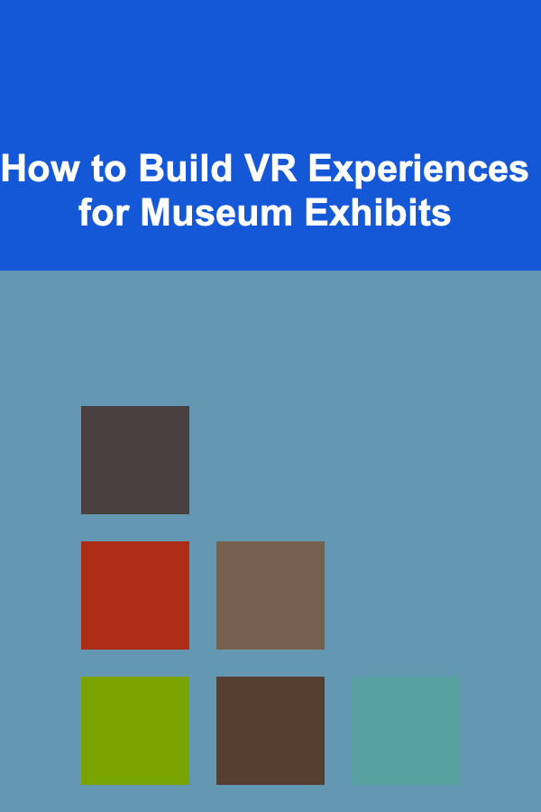 How to Build VR Experiences for Museum Exhibits