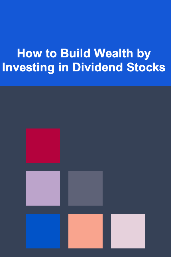 How to Build Wealth by Investing in Dividend Stocks