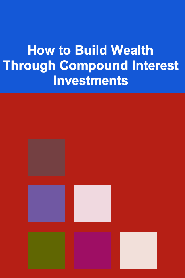 How to Build Wealth Through Compound Interest Investments