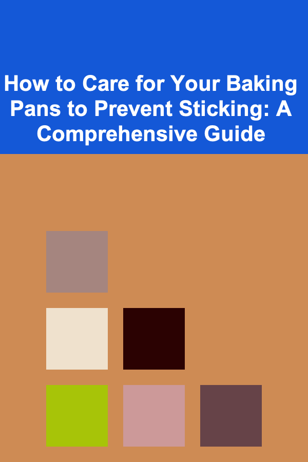 How to Care for Your Baking Pans to Prevent Sticking: A Comprehensive Guide