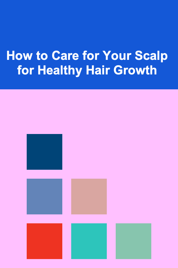 How to Care for Your Scalp for Healthy Hair Growth