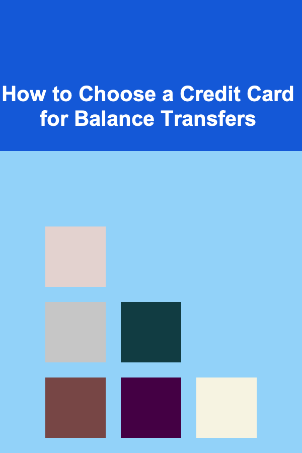 How to Choose a Credit Card for Balance Transfers