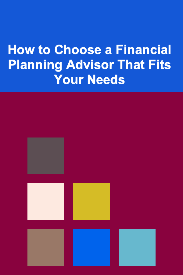 How to Choose a Financial Planning Advisor That Fits Your Needs