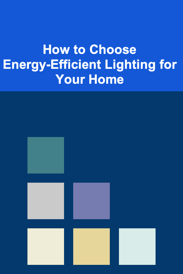How to Choose Energy-Efficient Lighting for Your Home