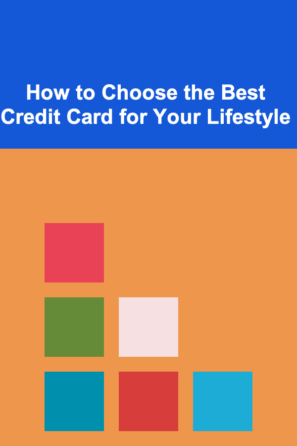 How to Choose the Best Credit Card for Your Lifestyle