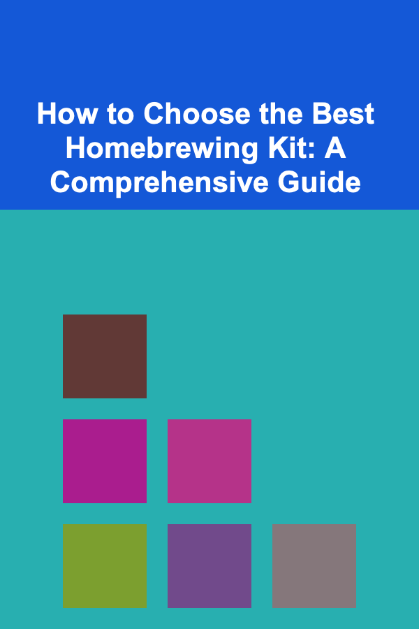 How to Choose the Best Homebrewing Kit: A Comprehensive Guide