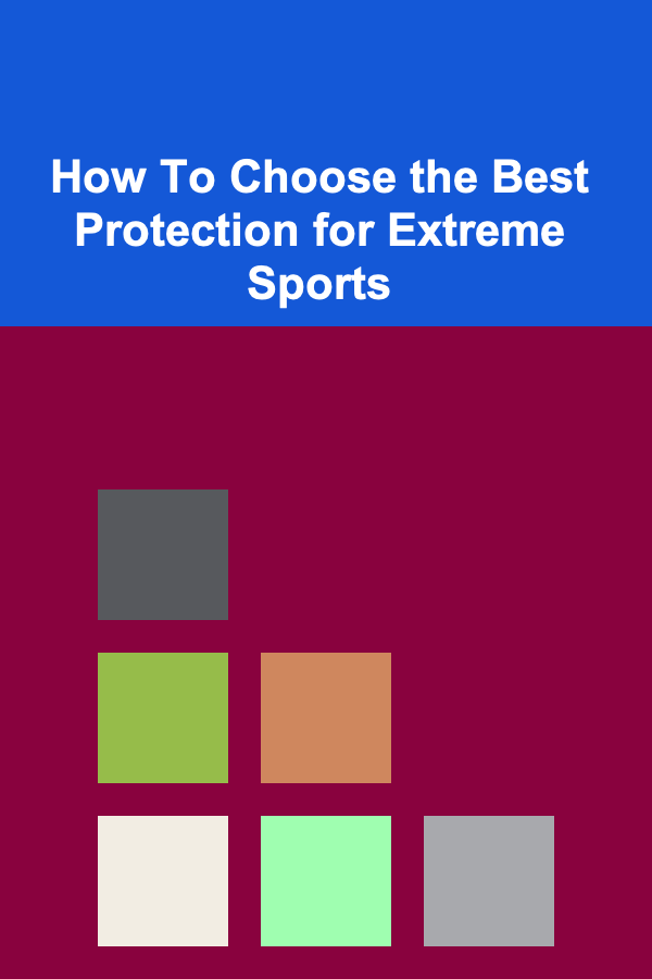 How To Choose the Best Protection for Extreme Sports