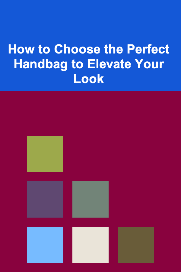 How to Choose the Perfect Handbag to Elevate Your Look
