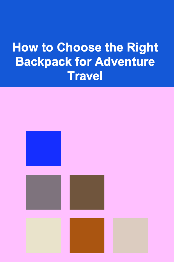 How to Choose the Right Backpack for Adventure Travel