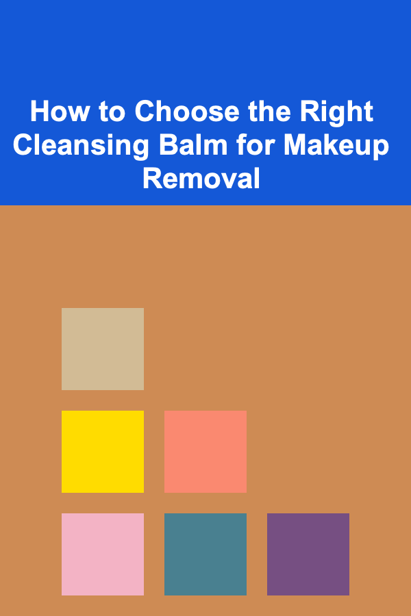 How to Choose the Right Cleansing Balm for Makeup Removal