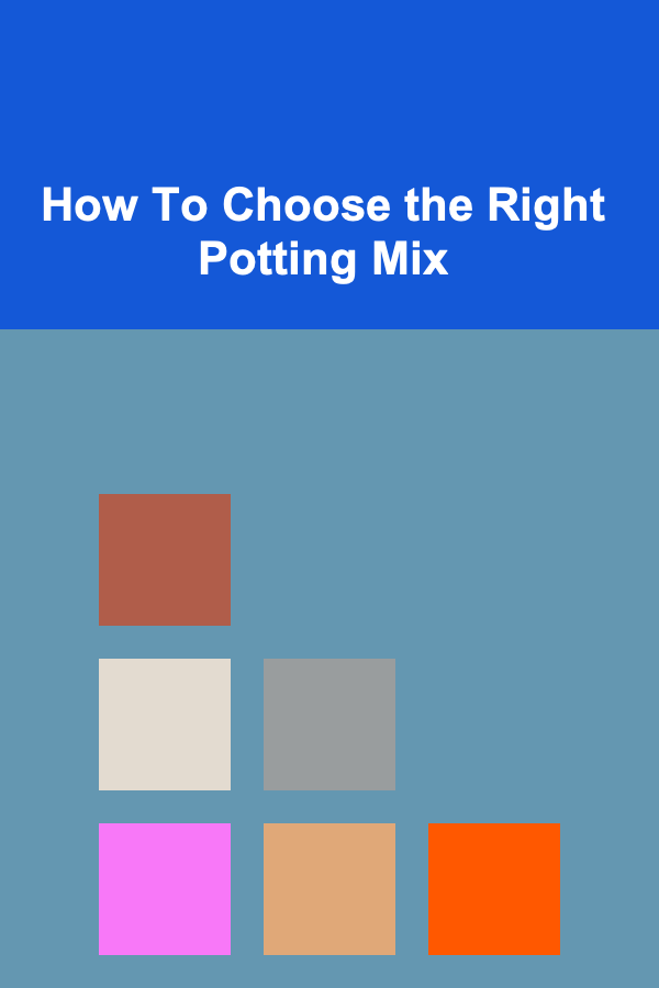 How To Choose the Right Potting Mix