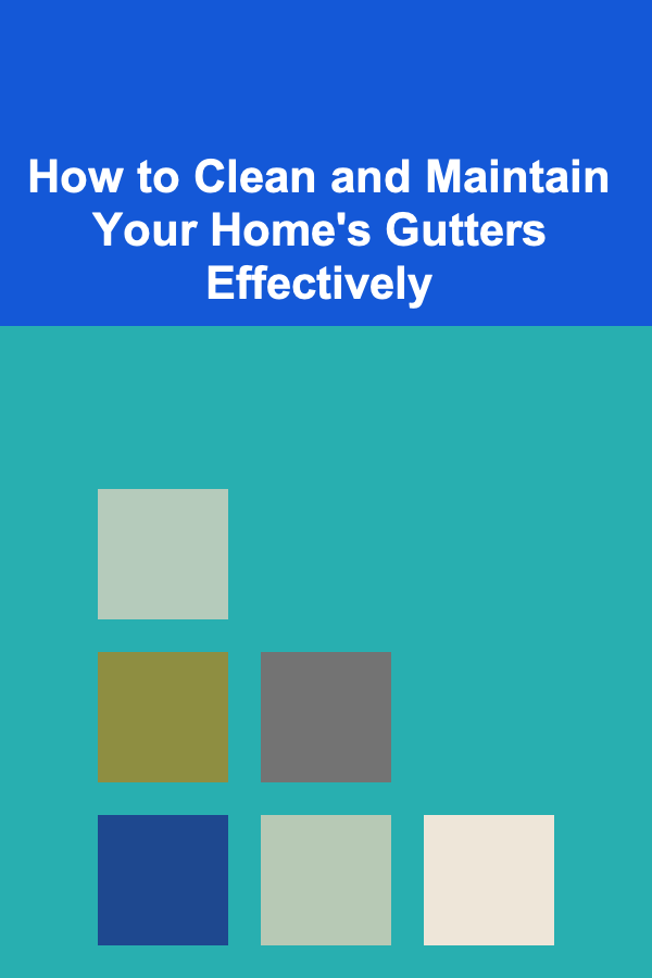 How to Clean and Maintain Your Home's Gutters Effectively