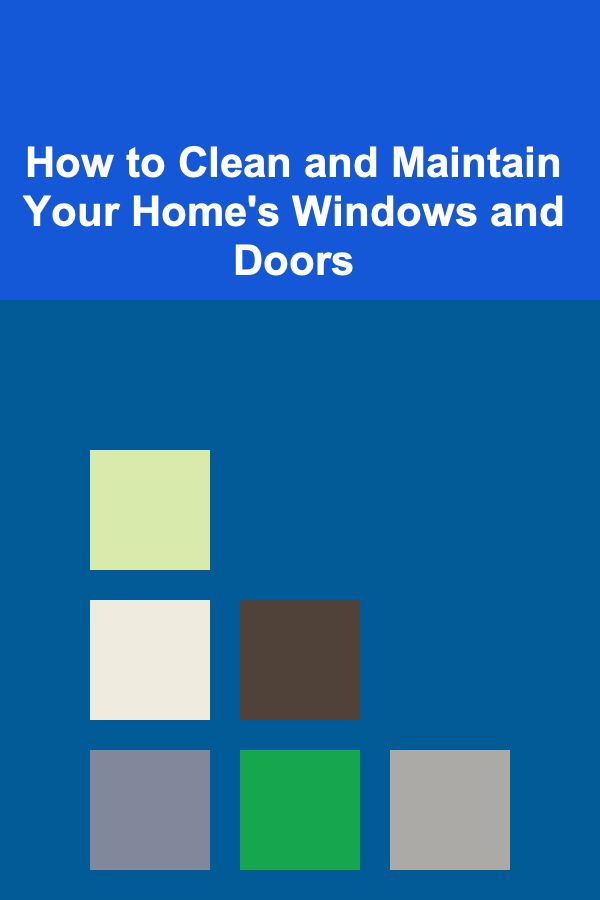 How to Clean and Maintain Your Home's Windows and Doors