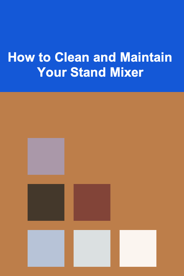 How to Clean and Maintain Your Stand Mixer