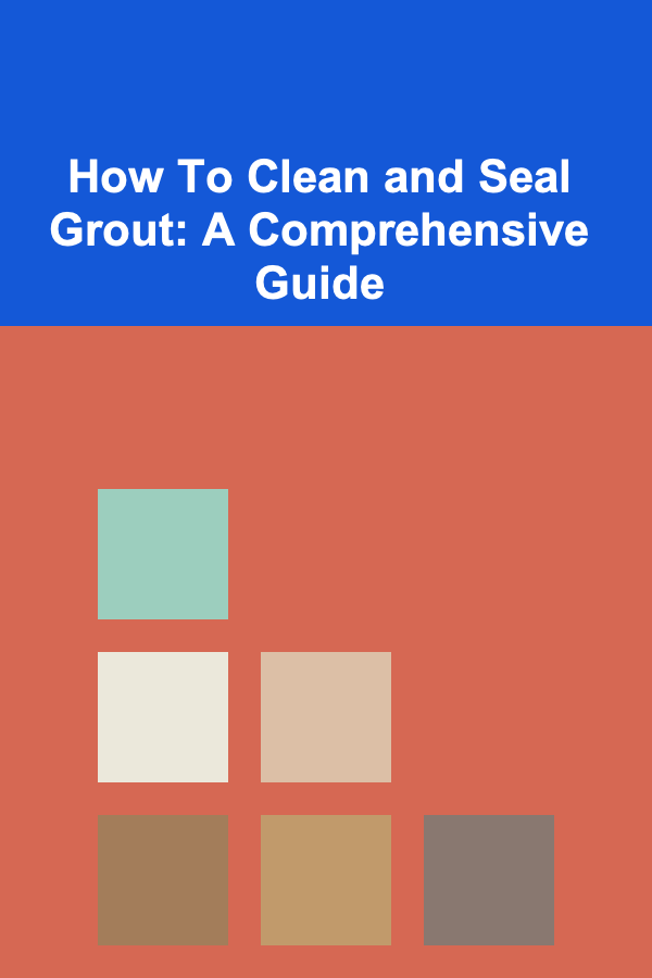 How To Clean and Seal Grout: A Comprehensive Guide