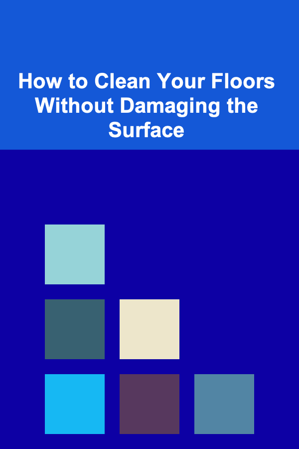 How to Clean Your Floors Without Damaging the Surface
