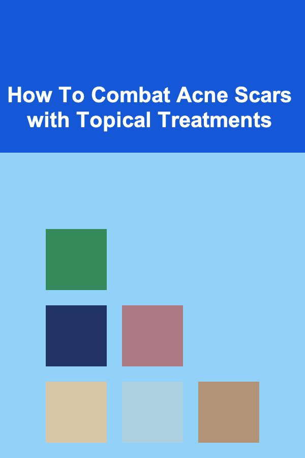 How To Combat Acne Scars with Topical Treatments