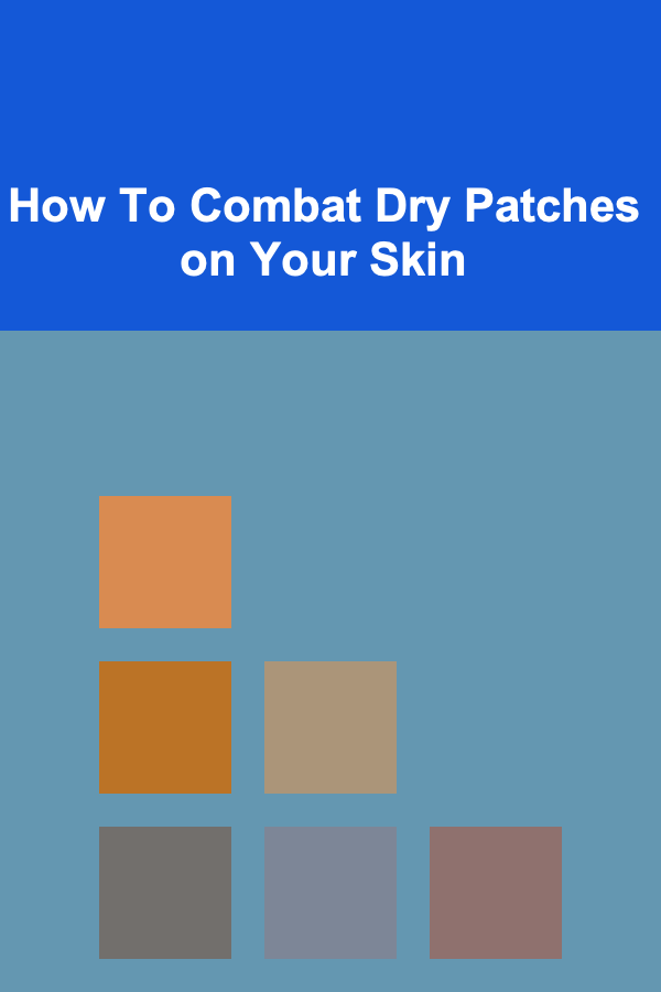 How To Combat Dry Patches on Your Skin