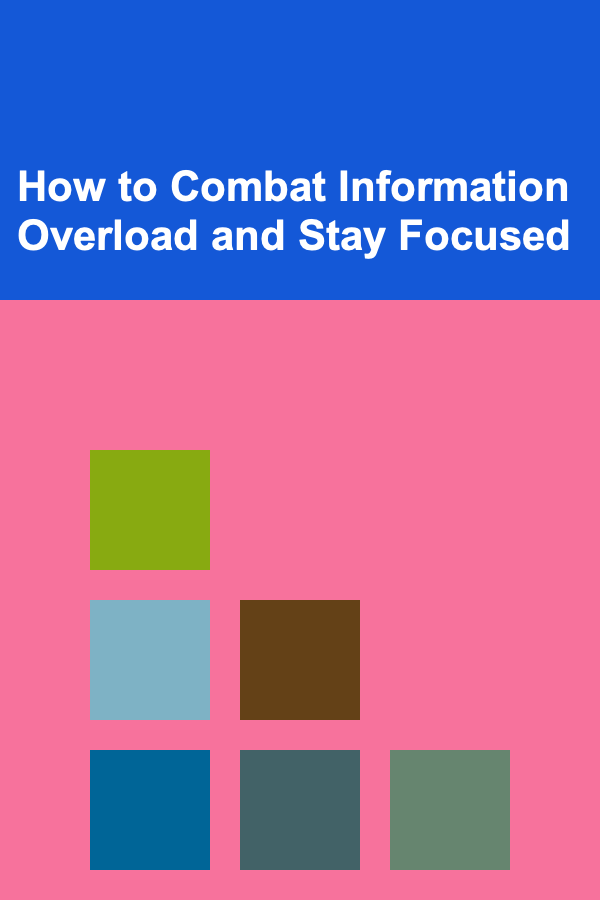 How to Combat Information Overload and Stay Focused