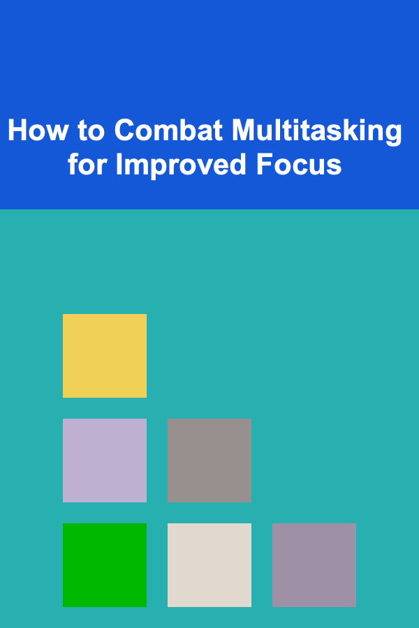How to Combat Multitasking for Improved Focus