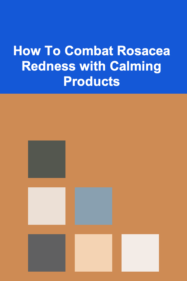 How To Combat Rosacea Redness with Calming Products