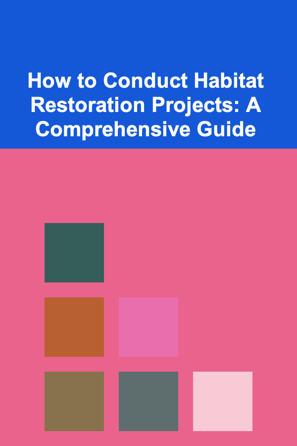 How to Conduct Habitat Restoration Projects: A Comprehensive Guide