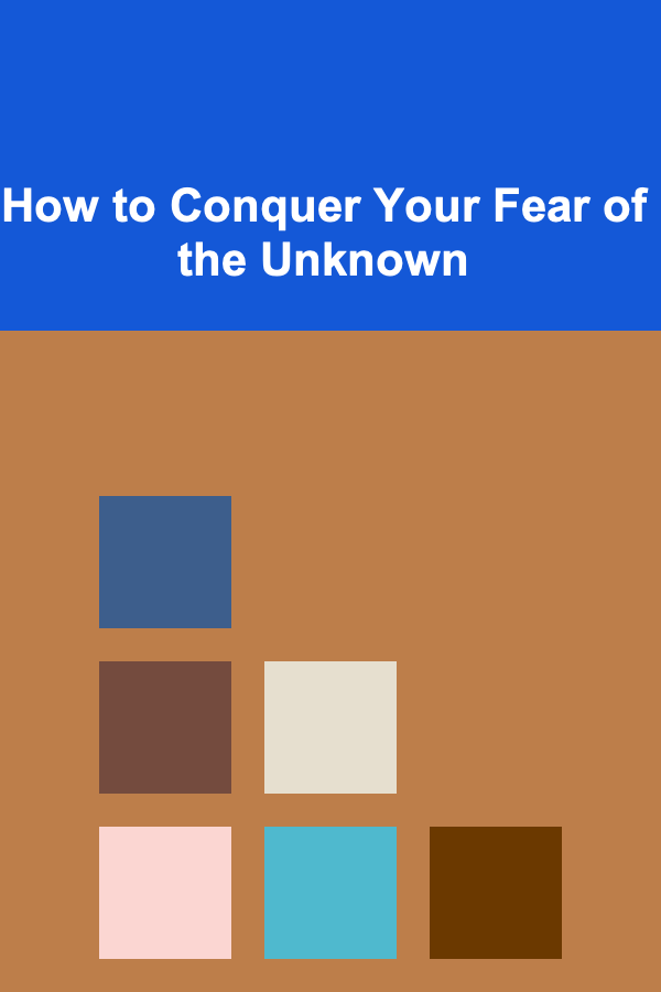 How to Conquer Your Fear of the Unknown