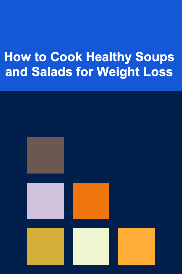 How to Cook Healthy Soups and Salads for Weight Loss