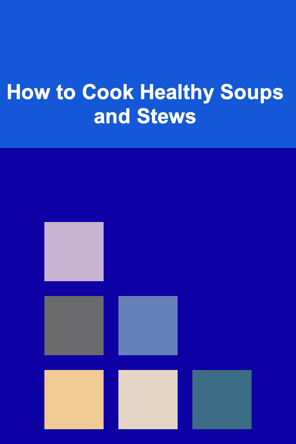 How to Cook Healthy Soups and Stews
