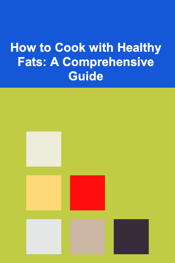 How to Cook with Healthy Fats: A Comprehensive Guide