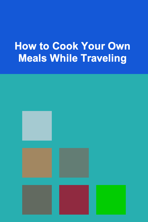 How to Cook Your Own Meals While Traveling
