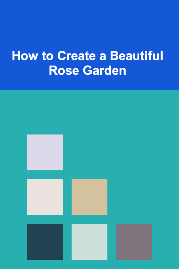 How to Create a Beautiful Rose Garden