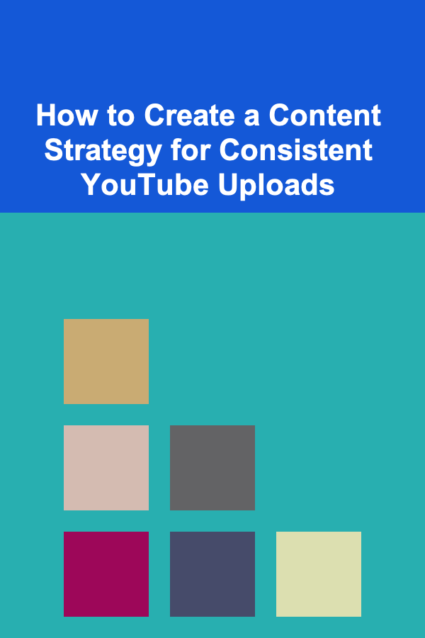 How to Create a Content Strategy for Consistent YouTube Uploads