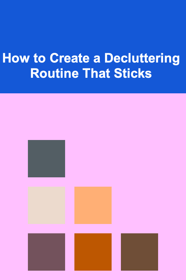 How to Create a Decluttering Routine That Sticks