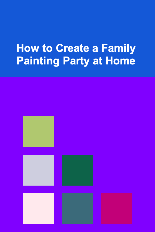 How to Create a Family Painting Party at Home