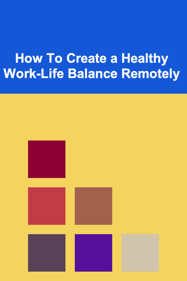 How To Create a Healthy Work-Life Balance Remotely
