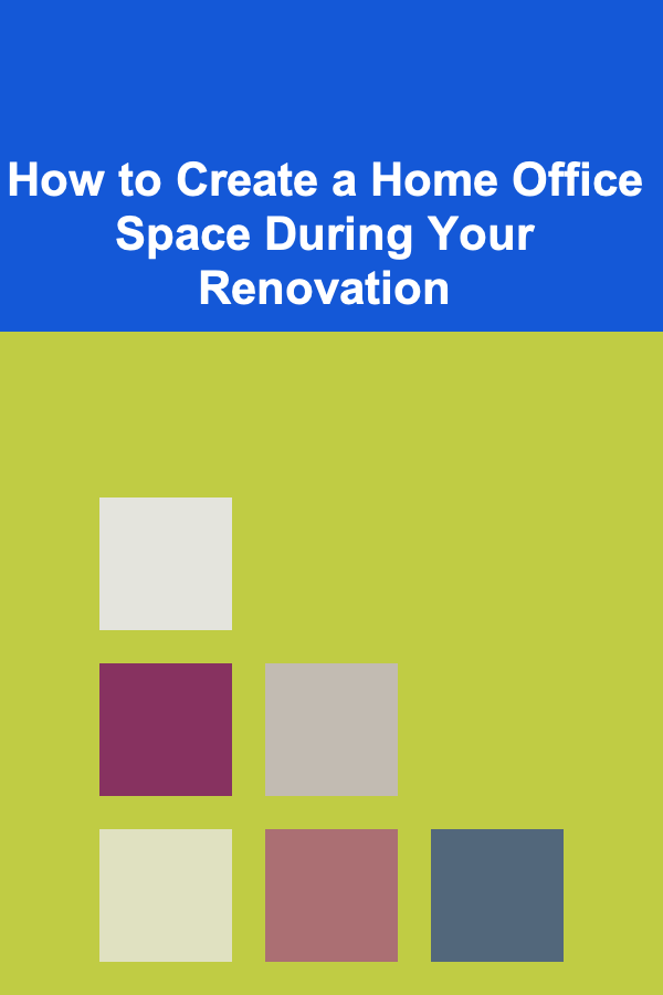 How to Create a Home Office Space During Your Renovation