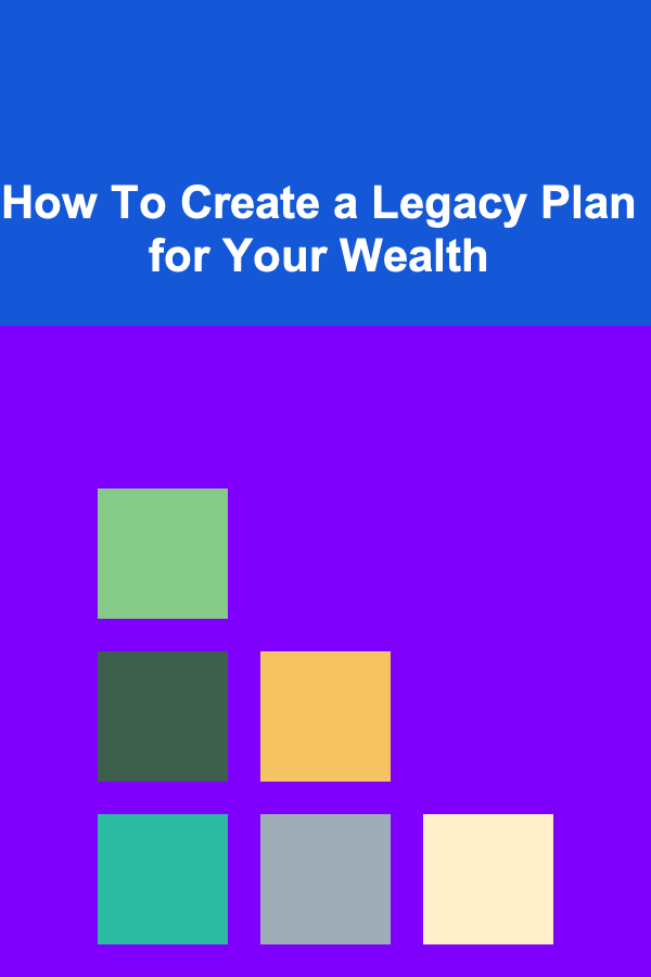 How To Create a Legacy Plan for Your Wealth