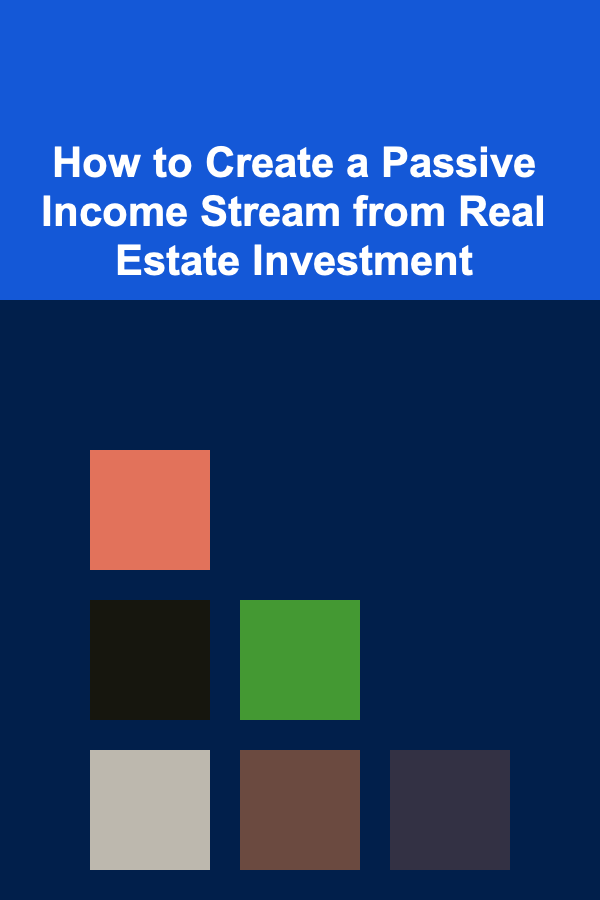 How to Create a Passive Income Stream from Real Estate Investment