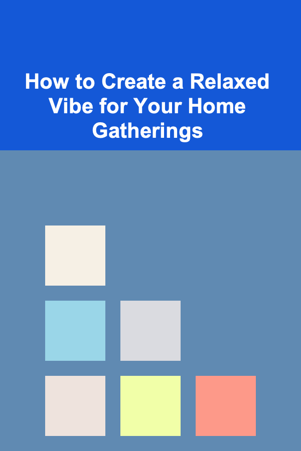How to Create a Relaxed Vibe for Your Home Gatherings