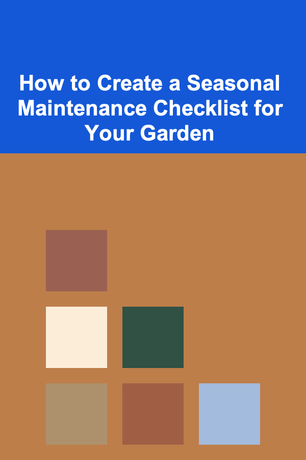How to Create a Seasonal Maintenance Checklist for Your Garden