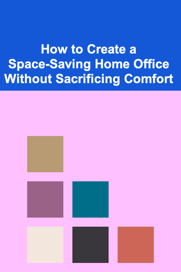 How to Create a Space-Saving Home Office Without Sacrificing Comfort