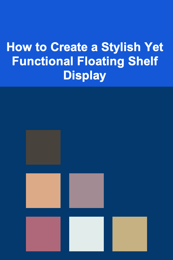 How to Create a Stylish Yet Functional Floating Shelf Display